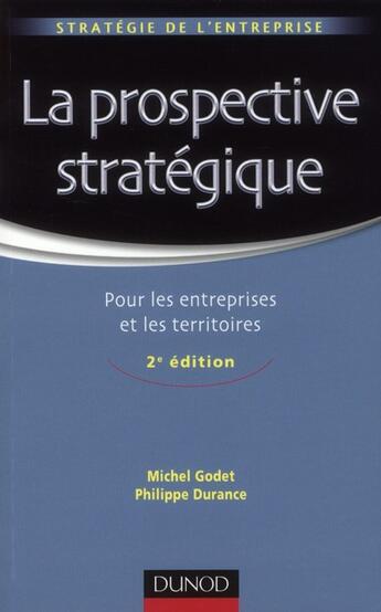 Couverture du livre « La prospective stratégique ; pour les entreprises et les territoires (2e édition) » de Michel Godet et Philippe Durance aux éditions Dunod