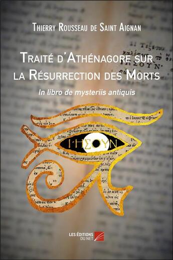 Couverture du livre « Traité d'athénagore sur la résurrection des morts ; in libro de mysteriis antiquis » de Thierry Rousseau De Saint-Aignan aux éditions Editions Du Net