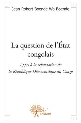 Couverture du livre « La question de l'etat congolais ; appel à la refondation de la République Démocratique du Congo » de Jean-Robert Boende-Wa-Boende aux éditions Edilivre