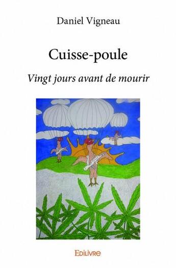 Couverture du livre « Cuisse-poule ; vingt jours avant de mourir » de Daniel Vigneau aux éditions Edilivre