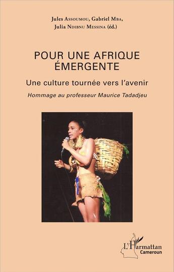 Couverture du livre « Pour une Afrique émergente ; une culture tournée vers l'avenir ; hommage au professeur Maurice Tedadjeu » de Gabriel Mba et Jules Assoumou et Julia Ndibnu-Messina Ethe aux éditions L'harmattan