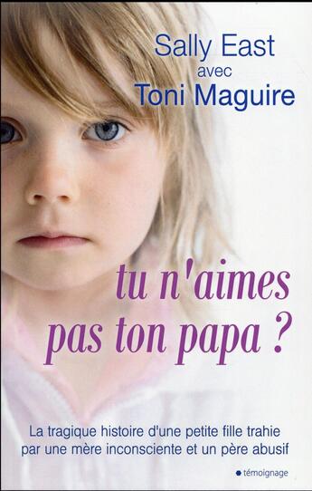 Couverture du livre « Tu n'aimes pas ton papa ? ; la tragique histoire d'une petite fille trahie par une mère inconsciente et un père abusif » de Sally East et Toni Maguire aux éditions City