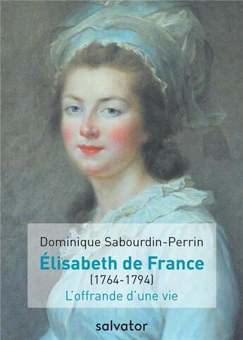 Couverture du livre « Elisabeth de France (1764-1794) ; l'offrande d'une vie » de Dominique Sabourdin-Perrin aux éditions Salvator