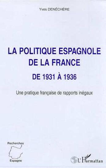 Couverture du livre « LA POLITIQUE ESPAGNOLE DE LA FRANCE DE 1931 A 1936 : Une pratique française de rapports inégaux » de Yves Denéchère aux éditions L'harmattan