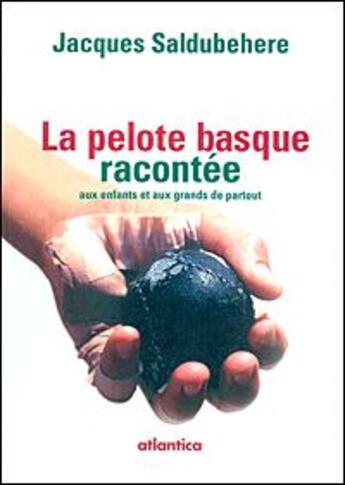 Couverture du livre « La pelote basque racontée aux enfants et aux grands de partout » de Jacques Saldubehere aux éditions Atlantica