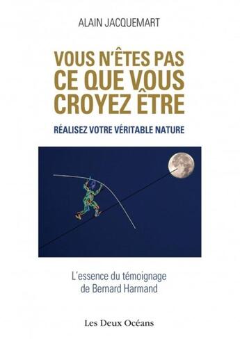 Couverture du livre « Vous n'êtes pas ce que vous croyez être ; réalisez votre véritable nature ; l'essence du témoignage de Bernard Harmand » de Alain Jacquemart aux éditions Les Deux Oceans