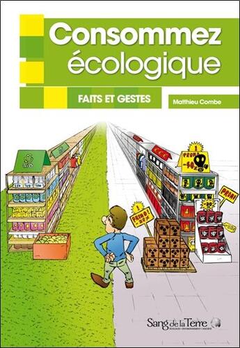 Couverture du livre « Consommez écologique ; faits et gestes » de Matthieu Combe aux éditions Sang De La Terre