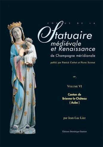 Couverture du livre « Statuaire médievale et renaissance de Champagne méridionale t.VI ; canton de Brienne-le-Château » de Jean-Luc Liez aux éditions Dominique Gueniot