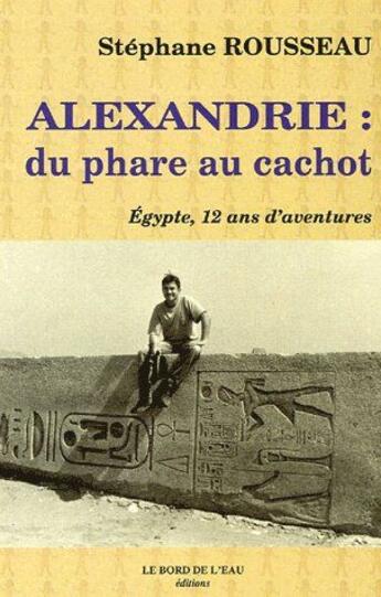 Couverture du livre « Alexandrie, du phare au cachot ; Egypte, 12 ans d'aventures » de Stephane Rousseau aux éditions Bord De L'eau