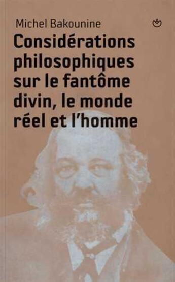 Couverture du livre « Considérations philosophiques sur le fantôme divin, le monde réel et l'Homme » de Michel Bakounine aux éditions Entremonde