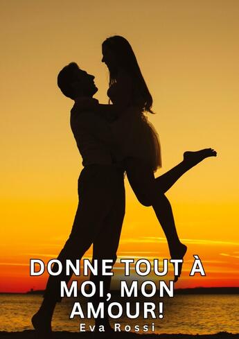 Couverture du livre « Donne tout à moi, mon amour! : Histoires Érotiques Tabou pour Adultes » de Eva Rossi aux éditions Tredition