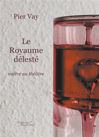 Couverture du livre « Le royaume délesté ; naître au théâtre » de Pier Vay aux éditions Baudelaire