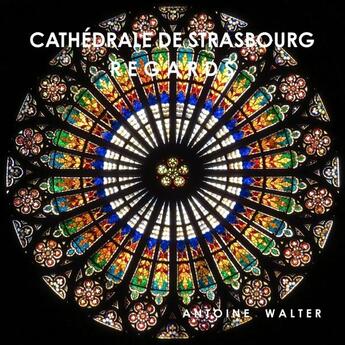 Couverture du livre « Cathedrale de strasbourg - regards » de Walter Antoine aux éditions Lulu