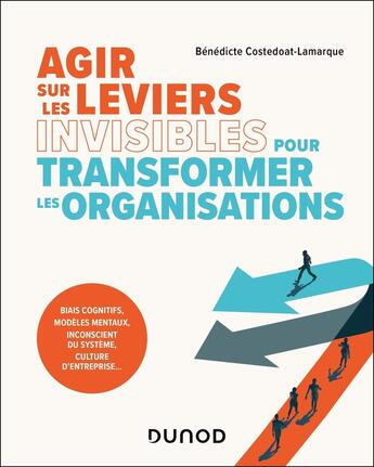 Couverture du livre « Agir sur les leviers invisibles pour transformer les organisations : Biais cognitifs, modèles mentaux, inconscient du système, culture d'entreprise... » de Benedicte Costedoat-Lamarque aux éditions Dunod