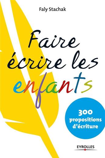 Couverture du livre « Faire écrire les enfants ; 300 propositions d'écriture » de Faly Stachak aux éditions Eyrolles