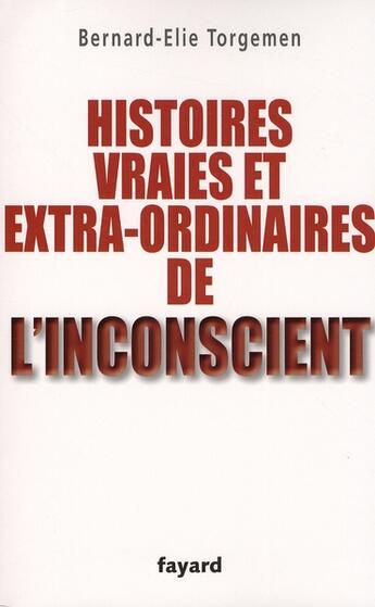 Couverture du livre « Histoires vraies et extra-ordinaires de l'inconscient » de Torgemen Bernard aux éditions Fayard