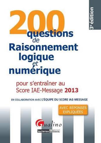 Couverture du livre « 200 questions de raisonnement logique et numérique pour s'entraîner au score IAE-message 2013 » de  aux éditions Gualino