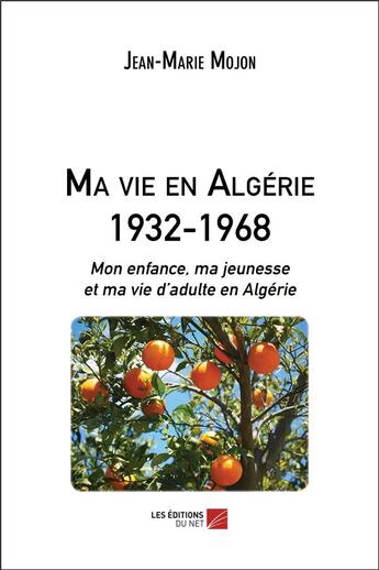 Couverture du livre « Ma vie en Algérie, 1932-1968 » de Jean-Marie Mojon aux éditions Editions Du Net