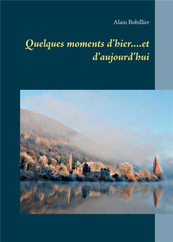 Couverture du livre « Quelques moments d'hier....et d'aujourd'hui » de Bobillier Alain aux éditions Books On Demand