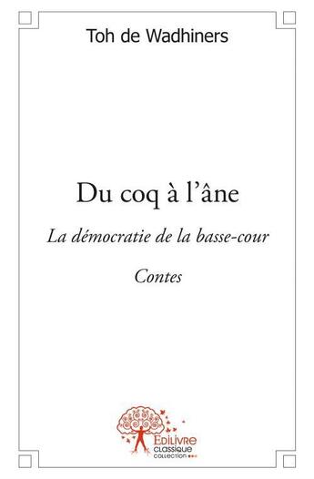 Couverture du livre « Du coq à l'âne ; démocratie de basse-cour » de Toh De Wadhiners aux éditions Edilivre