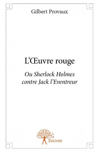 Couverture du livre « L'oeuvre rouge ; ou Sherlock Holmes contre Jack l'Eventreur » de Gilbert Provaux aux éditions Edilivre