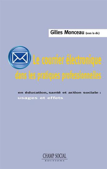 Couverture du livre « Le courrier électronique dans les pratiques professionnelles ; usages et effets en éducation, santé et action sociale » de Gilles Monceau aux éditions Champ Social