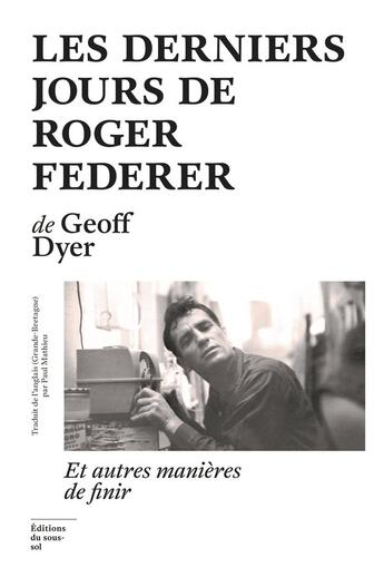 Couverture du livre « Les derniers jours de Roger Federer et autres manières de finir » de Geoff Dyer aux éditions Editions Du Sous Sol