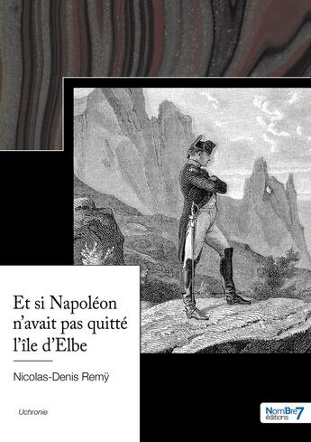 Couverture du livre « Et si napoleon n'avait pas quitte l'île d'Elbe » de Remy Nicolas-Denis aux éditions Nombre 7