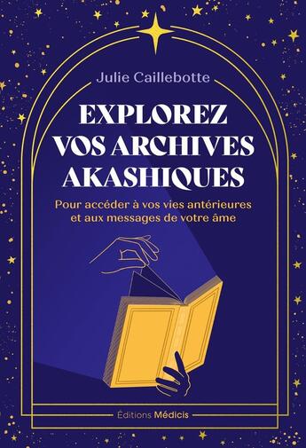 Couverture du livre « Explorez vos archives akashiques : Pour accéder à vos vies antérieures et aux messages de votre âme » de Julie Caillebotte aux éditions Medicis