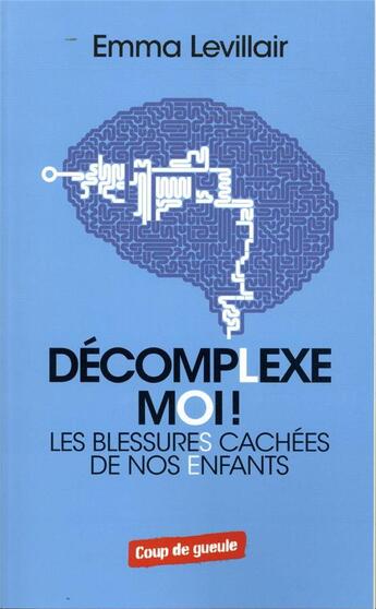 Couverture du livre « Décomplexe-moi ; les blessures cachées de nos enfants » de Emma Levillair aux éditions Coup De Gueule