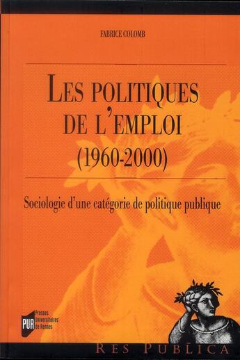 Couverture du livre « Les politiques de l'emploi (1960-2000) ; sociologie d'une catégorie de politique publique » de Fabrice Colomb aux éditions Pu De Rennes