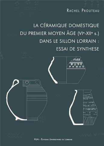 Couverture du livre « La Céramique domestique du premier Moyen Âge (VIe-XIIe siècle) dans le sillon lorrain : essai de synthèse » de Rachel Prouteau aux éditions Pu De Nancy