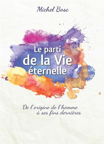 Couverture du livre « Le parti de la Vie éternelle : De l'origine de l'homme à ses fins dernières » de Michel Bosc aux éditions Scripsi