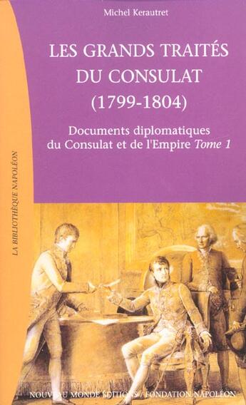 Couverture du livre « Documents diplomatiques du Consulat et de l'Empire t.1 ; les grands traités du Consulat, 1799-1804 » de Michel Kerautret aux éditions Nouveau Monde