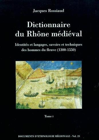 Couverture du livre « Dictionnaire du Rhône médiéval ; identités et langages, savoirs et techniques des hommes du fleuve : 1300-1550 » de Jacques Rossiaud aux éditions Centre Alpin Et Rhodanien D'ethnologie