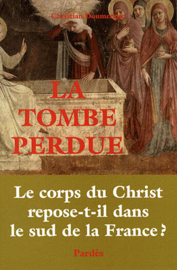 Couverture du livre « La tombe perdue ; le corps du Christ repose-t-il dans le sud de la France ? » de Christian Doumergue aux éditions Pardes