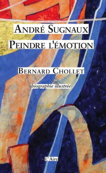 Couverture du livre « André Sugnaux ; peindre l'émotion » de Bernard Chollet aux éditions Éditions De L'aire