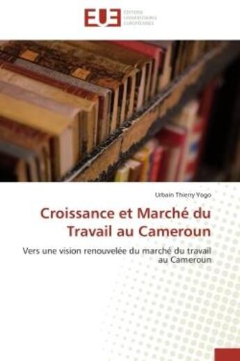 Couverture du livre « Croissance et marche du travail au cameroun - vers une vision renouvelee du marche du travail au cam » de Urbain Thierry Yogo aux éditions Editions Universitaires Europeennes