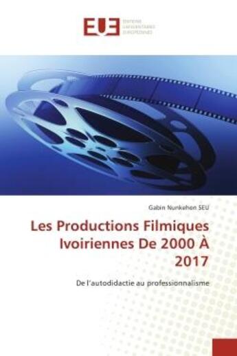 Couverture du livre « Les productions filmiques ivoiriennes de 2000 a 2017 - de l'autodidactie au professionnalisme » de Seu Gabin Nunkehon aux éditions Editions Universitaires Europeennes