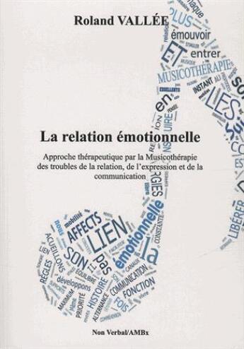 Couverture du livre « La relation émotionnelle ; approche thérapeutique par la musicothérapie des troubles de la relation, de l'expression et de la communication » de Roland Vallee aux éditions Non Verbal