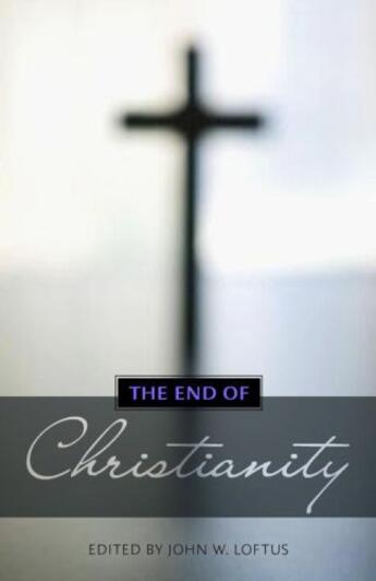 Couverture du livre « The End of Christianity » de John W Loftus aux éditions Prometheus Books