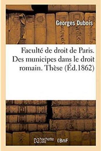 Couverture du livre « Faculte de droit de paris. des municipes dans le droit romain - du conflit des lois francaises et de » de Dubois Georges aux éditions Hachette Bnf