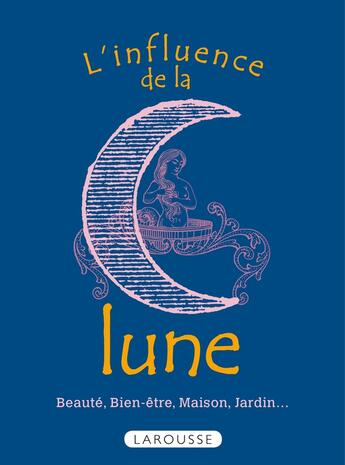 Couverture du livre « L'influence de la lune ; beauté, bien-être, maison, jardin... » de  aux éditions Larousse