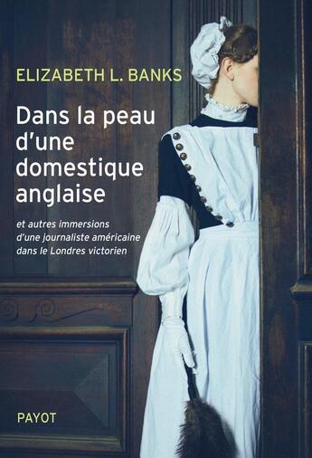 Couverture du livre « Dans la peau d'une domestique anglaise et autres immersions d'une journaliste américaine dans le Londres victorien » de Elizabeth L. Banks aux éditions Payot