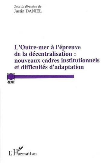 Couverture du livre « L'outre mer à l'épreuve de la décentralisation : nouveaux cadres institutionnels et difficultés d'adaption » de Justin Daniel aux éditions L'harmattan