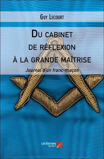 Couverture du livre « Du cabinet de réflexion à la grande maîtrise : Journal d'un franc-maçon » de Guy Lecourt aux éditions Editions Du Net