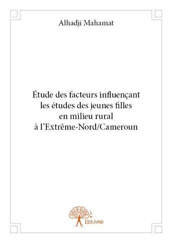 Couverture du livre « Étude des facteurs influençant les études des jeunes filles en milieu rural à l'Extrême-Nord/Cameroun » de Alhadji Mahamat aux éditions Edilivre