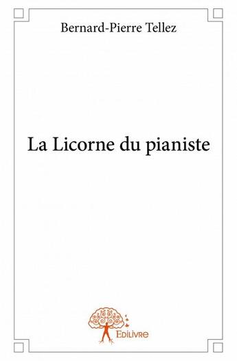 Couverture du livre « La licorne du pianiste » de Bernard-Pierre Tellez aux éditions Edilivre