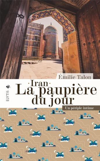 Couverture du livre « Iran, la paupiere du jour : un périple intime » de Emilie Talon aux éditions Elytis