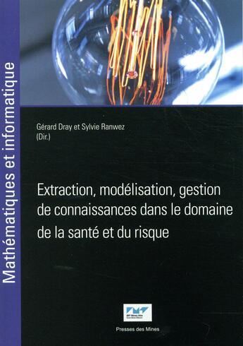 Couverture du livre « Extraction, modélisation, gestion de connaissances dans le domaine de la santé et du risque » de Gerard Dray et Sylvie Ranwez aux éditions Presses De L'ecole Des Mines